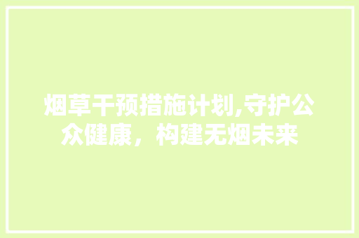 烟草干预措施计划,守护公众健康，构建无烟未来