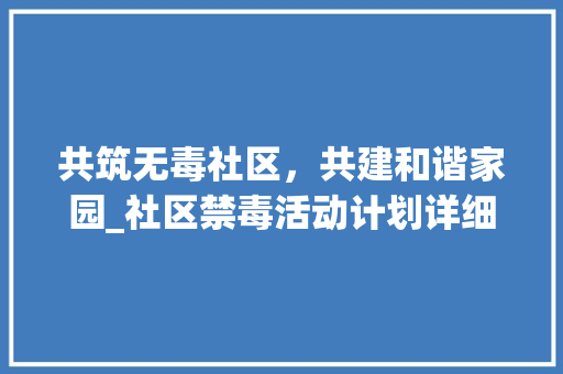 共筑无毒社区，共建和谐家园_社区禁毒活动计划详细解读