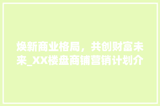 焕新商业格局，共创财富未来_XX楼盘商铺营销计划介绍