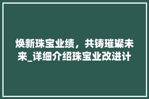 焕新珠宝业绩，共铸璀璨未来_详细介绍珠宝业改进计划
