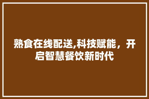 熟食在线配送,科技赋能，开启智慧餐饮新时代