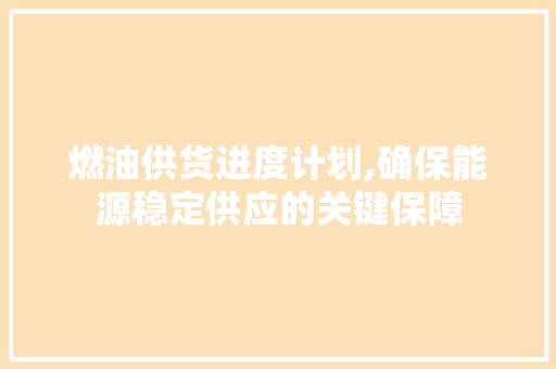 燃油供货进度计划,确保能源稳定供应的关键保障