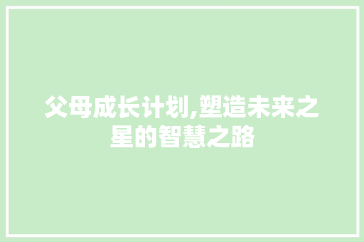 父母成长计划,塑造未来之星的智慧之路