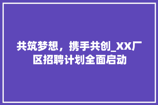 共筑梦想，携手共创_XX厂区招聘计划全面启动