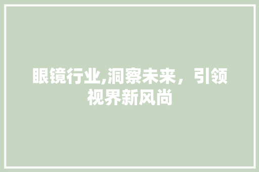 眼镜行业,洞察未来，引领视界新风尚
