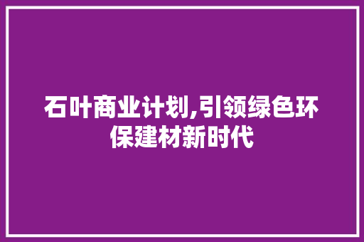 石叶商业计划,引领绿色环保建材新时代