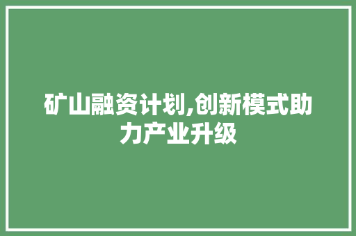 矿山融资计划,创新模式助力产业升级
