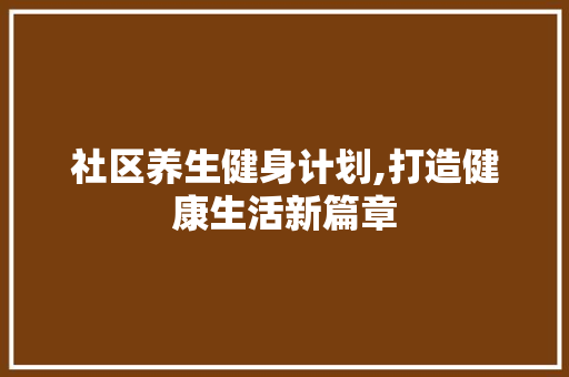 社区养生健身计划,打造健康生活新篇章