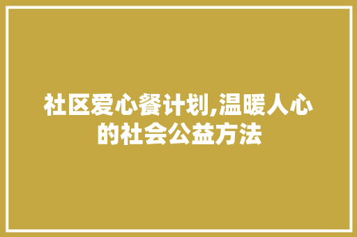 社区爱心餐计划,温暖人心的社会公益方法