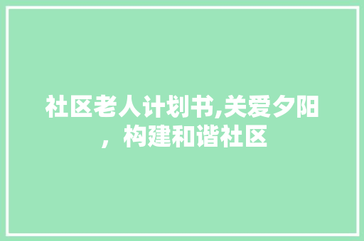 社区老人计划书,关爱夕阳，构建和谐社区