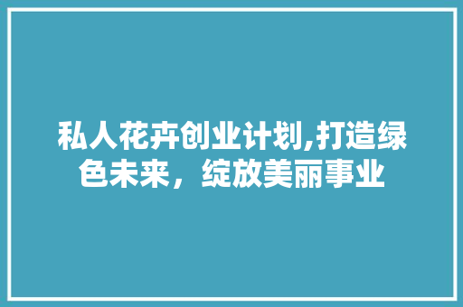 私人花卉创业计划,打造绿色未来，绽放美丽事业