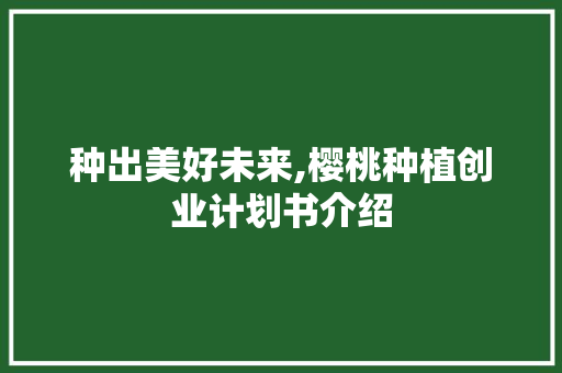 种出美好未来,樱桃种植创业计划书介绍
