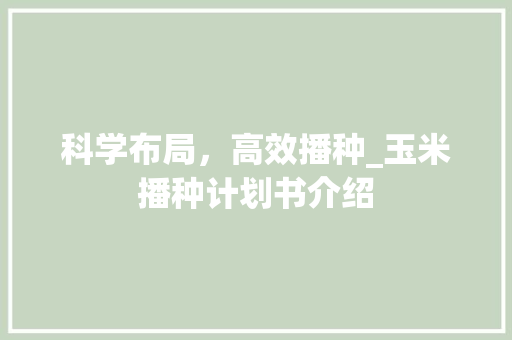科学布局，高效播种_玉米播种计划书介绍