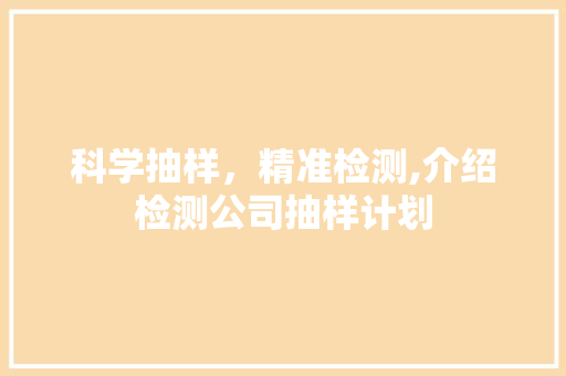 科学抽样，精准检测,介绍检测公司抽样计划