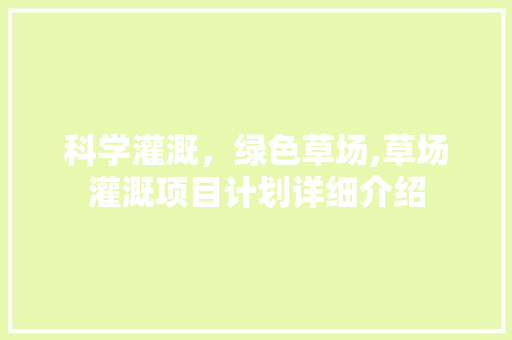 科学灌溉，绿色草场,草场灌溉项目计划详细介绍