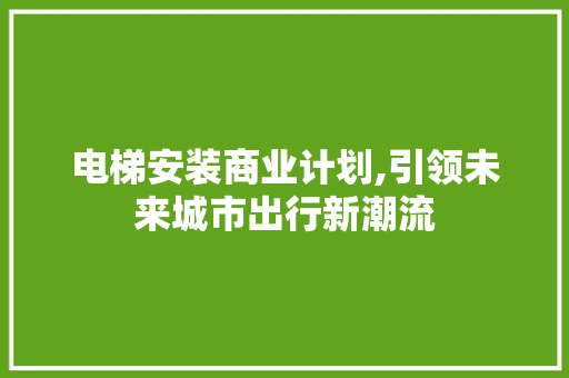 电梯安装商业计划,引领未来城市出行新潮流