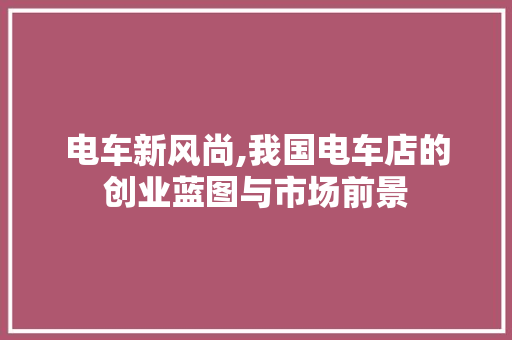 电车新风尚,我国电车店的创业蓝图与市场前景