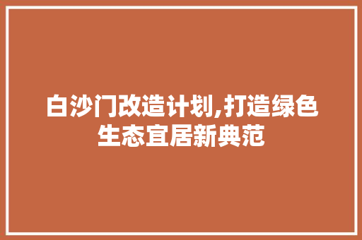 白沙门改造计划,打造绿色生态宜居新典范