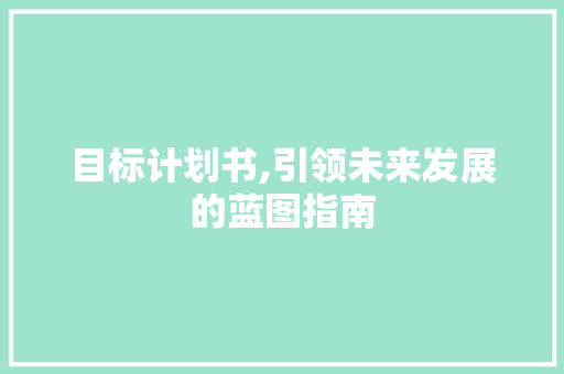 目标计划书,引领未来发展的蓝图指南