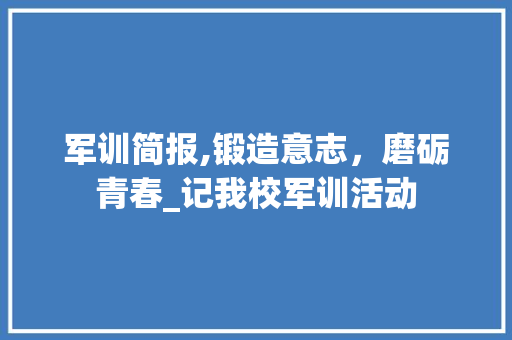 军训简报,锻造意志，磨砺青春_记我校军训活动