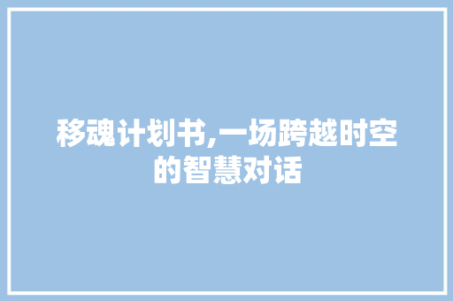 移魂计划书,一场跨越时空的智慧对话