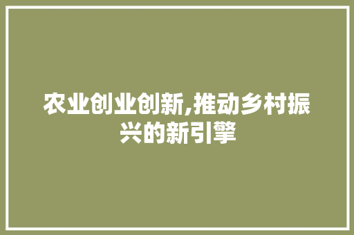 农业创业创新,推动乡村振兴的新引擎 近义词汇