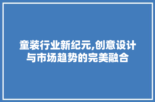 童装行业新纪元,创意设计与市场趋势的完美融合