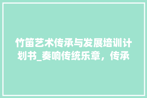 竹笛艺术传承与发展培训计划书_奏响传统乐章，传承民族瑰宝