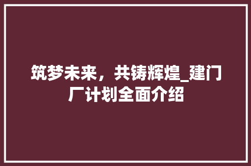 筑梦未来，共铸辉煌_建门厂计划全面介绍
