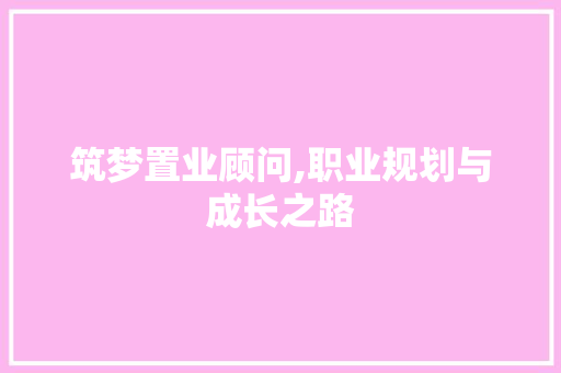 筑梦置业顾问,职业规划与成长之路