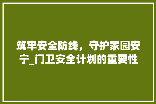 筑牢安全防线，守护家园安宁_门卫安全计划的重要性与实施步骤