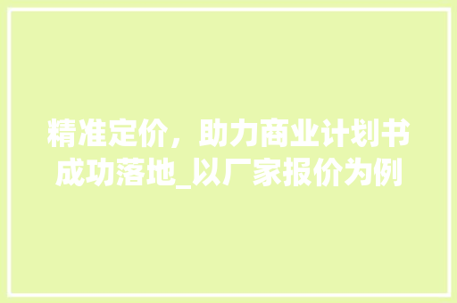 精准定价，助力商业计划书成功落地_以厂家报价为例详细介绍