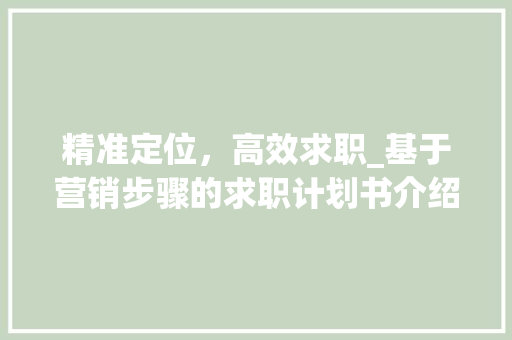 精准定位，高效求职_基于营销步骤的求职计划书介绍