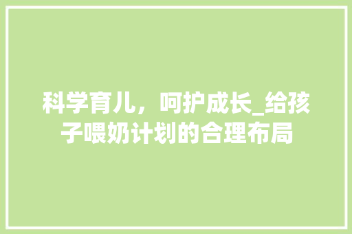 科学育儿，呵护成长_给孩子喂奶计划的合理布局