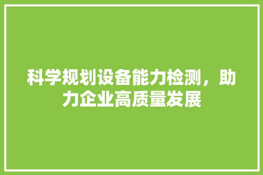 科学规划设备能力检测，助力企业高质量发展