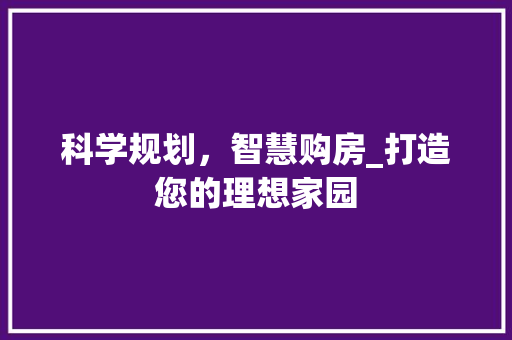 科学规划，智慧购房_打造您的理想家园