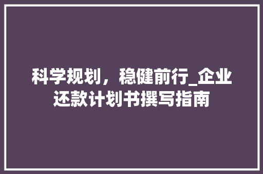 科学规划，稳健前行_企业还款计划书撰写指南