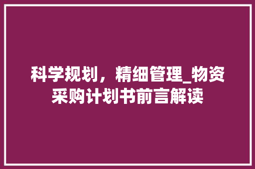 科学规划，精细管理_物资采购计划书前言解读