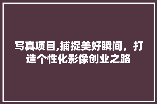 写真项目,捕捉美好瞬间，打造个性化影像创业之路