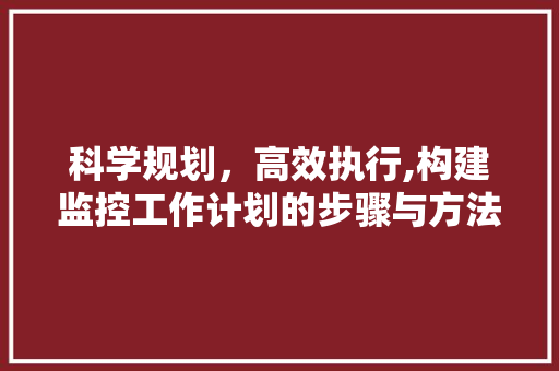 科学规划，高效执行,构建监控工作计划的步骤与方法