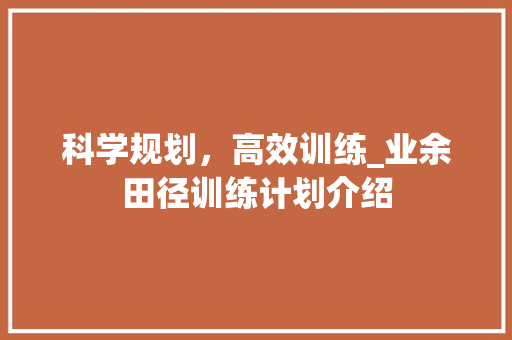 科学规划，高效训练_业余田径训练计划介绍