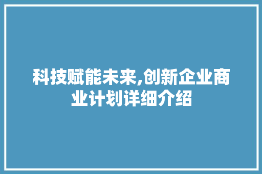 科技赋能未来,创新企业商业计划详细介绍