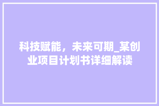 科技赋能，未来可期_某创业项目计划书详细解读