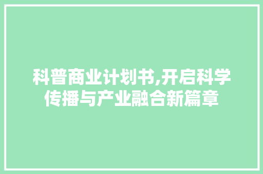 科普商业计划书,开启科学传播与产业融合新篇章