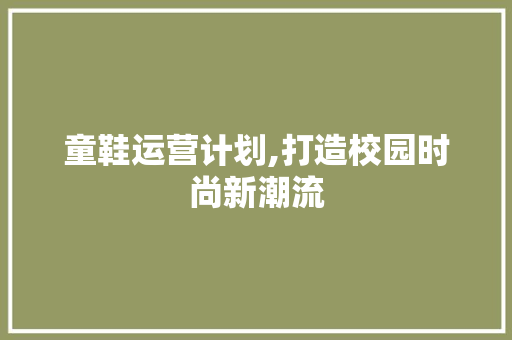 童鞋运营计划,打造校园时尚新潮流