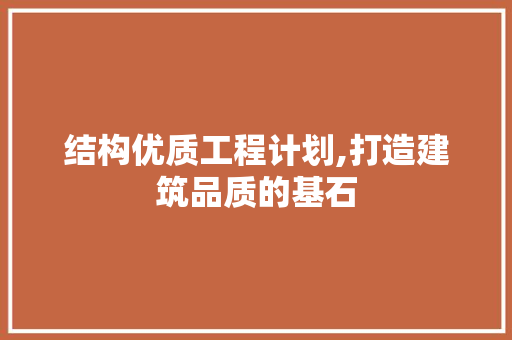 结构优质工程计划,打造建筑品质的基石