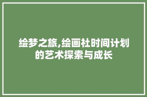 绘梦之旅,绘画社时间计划的艺术探索与成长