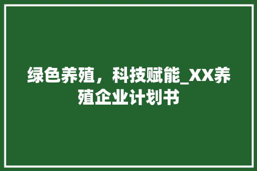 绿色养殖，科技赋能_XX养殖企业计划书