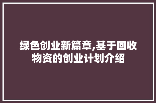 绿色创业新篇章,基于回收物资的创业计划介绍