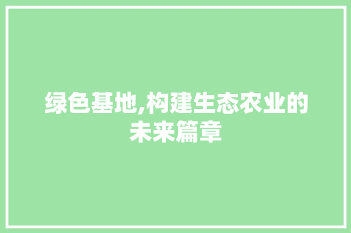 绿色基地,构建生态农业的未来篇章